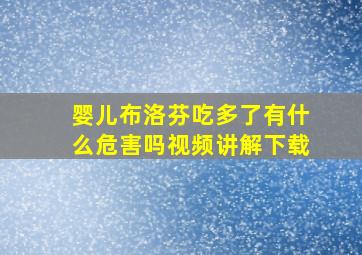 婴儿布洛芬吃多了有什么危害吗视频讲解下载