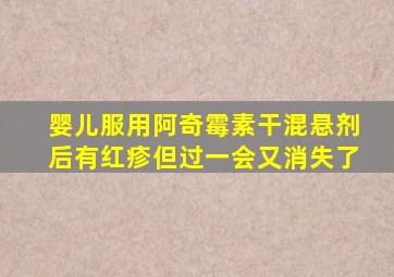 婴儿服用阿奇霉素干混悬剂后有红疹但过一会又消失了