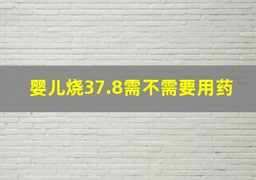 婴儿烧37.8需不需要用药