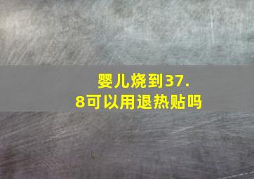 婴儿烧到37.8可以用退热贴吗