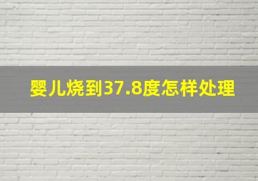 婴儿烧到37.8度怎样处理