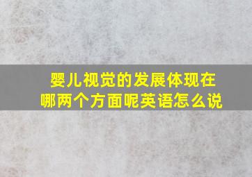 婴儿视觉的发展体现在哪两个方面呢英语怎么说