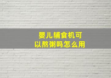 婴儿辅食机可以熬粥吗怎么用