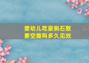 婴幼儿吃蒙脱石散要空腹吗多久见效