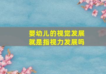 婴幼儿的视觉发展就是指视力发展吗