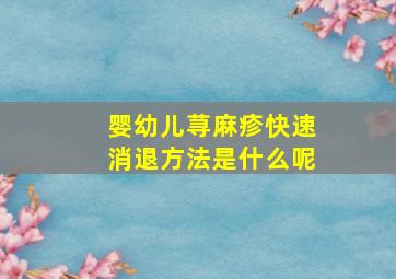 婴幼儿荨麻疹快速消退方法是什么呢