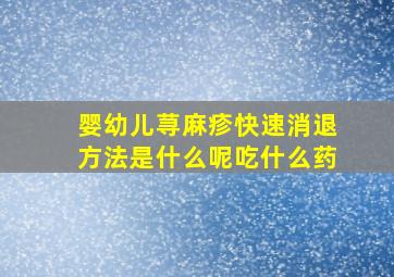 婴幼儿荨麻疹快速消退方法是什么呢吃什么药