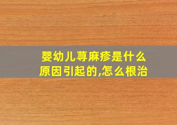 婴幼儿荨麻疹是什么原因引起的,怎么根治