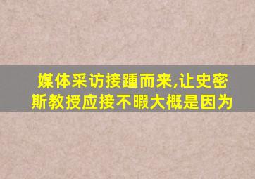 媒体采访接踵而来,让史密斯教授应接不暇大概是因为