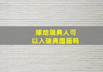 嫁给瑞典人可以入瑞典国籍吗