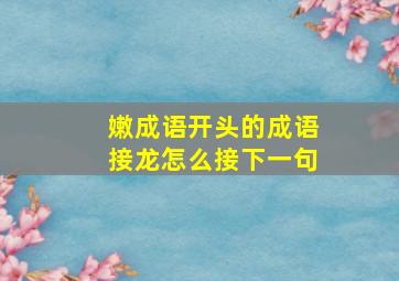 嫩成语开头的成语接龙怎么接下一句