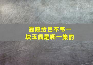 嬴政给吕不韦一块玉佩是哪一集的