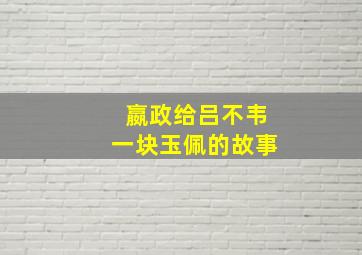 嬴政给吕不韦一块玉佩的故事