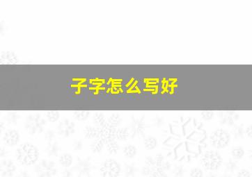 子字怎么写好