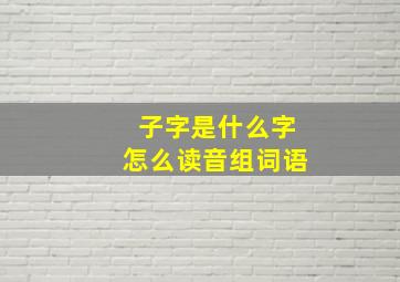 子字是什么字怎么读音组词语