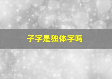 子字是独体字吗