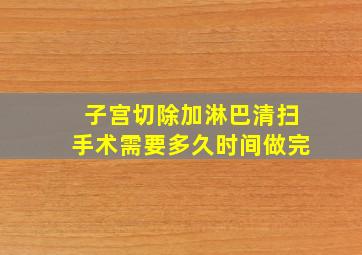 子宫切除加淋巴清扫手术需要多久时间做完