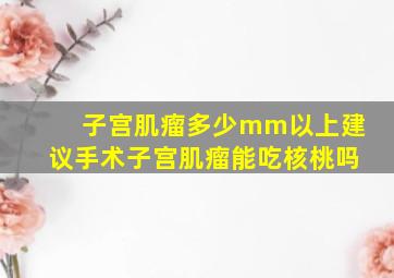 子宫肌瘤多少mm以上建议手术子宫肌瘤能吃核桃吗