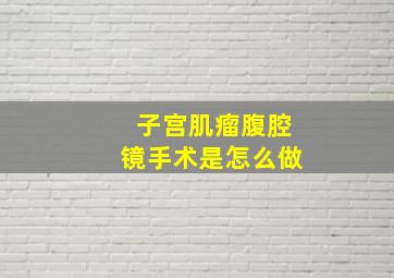 子宫肌瘤腹腔镜手术是怎么做