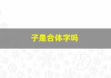 子是合体字吗