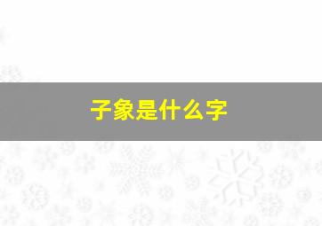 子象是什么字