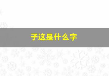 子这是什么字