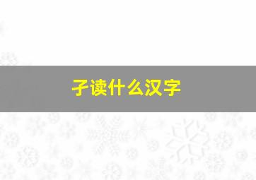 孑读什么汉字