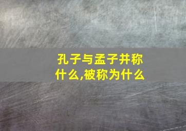 孔子与孟子并称什么,被称为什么