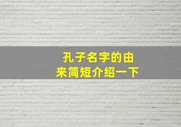 孔子名字的由来简短介绍一下