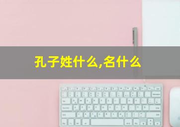 孔子姓什么,名什么