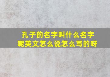 孔子的名字叫什么名字呢英文怎么说怎么写的呀