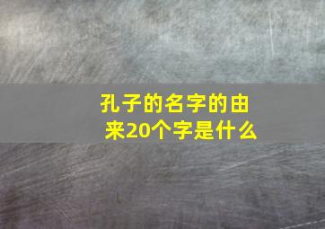 孔子的名字的由来20个字是什么