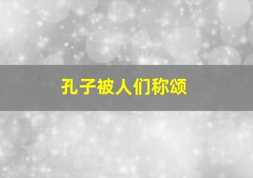 孔子被人们称颂