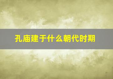 孔庙建于什么朝代时期