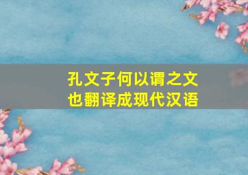 孔文子何以谓之文也翻译成现代汉语