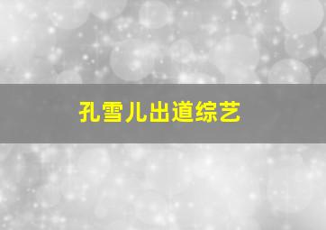 孔雪儿出道综艺