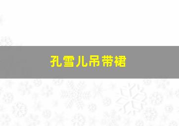 孔雪儿吊带裙