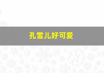 孔雪儿好可爱