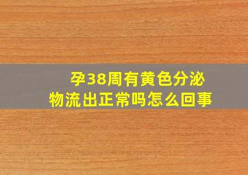 孕38周有黄色分泌物流出正常吗怎么回事