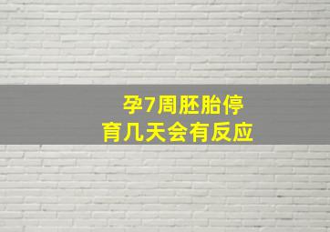 孕7周胚胎停育几天会有反应