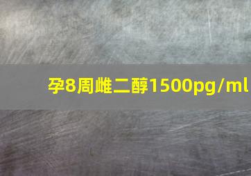 孕8周雌二醇1500pg/ml