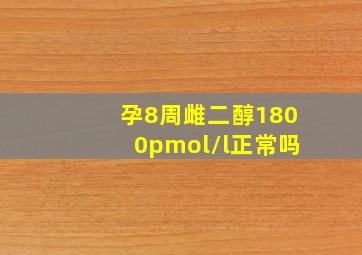 孕8周雌二醇1800pmol/l正常吗