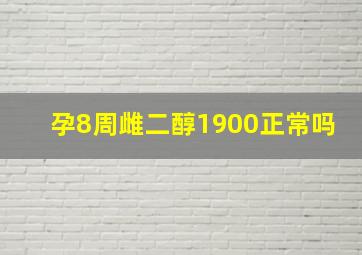 孕8周雌二醇1900正常吗