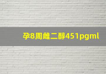 孕8周雌二醇451pgml