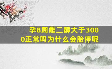 孕8周雌二醇大于3000正常吗为什么会胎停呢