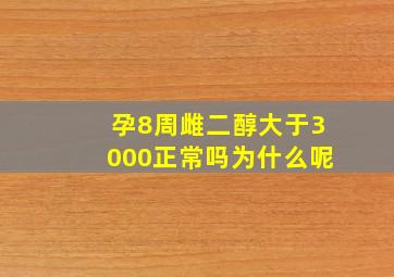 孕8周雌二醇大于3000正常吗为什么呢