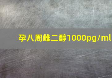 孕八周雌二醇1000pg/ml