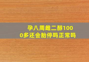 孕八周雌二醇1000多还会胎停吗正常吗