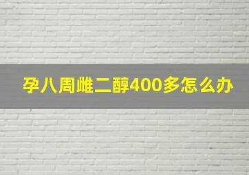 孕八周雌二醇400多怎么办