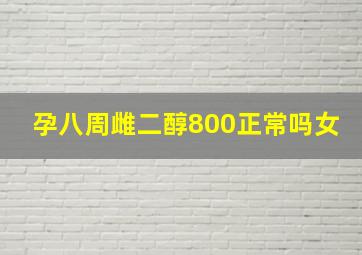 孕八周雌二醇800正常吗女